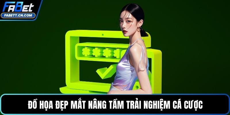 Đồ họa đẹp mắt nâng tầm trải nghiệm cá cược
