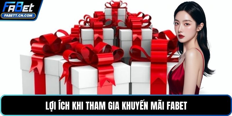 Khuyến Mãi FABET - Tổng Hợp Chương Trình Mới Nhất Lợi ích khi tham gia khuyến mãi FABET