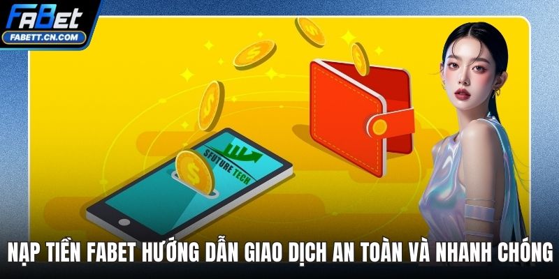 Nạp Tiền FABET Hướng Dẫn Giao Dịch An Toàn Và Nhanh Nạp Tiền FABET