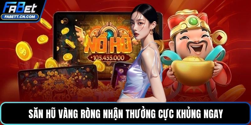 Săn hũ vàng ròng nhận thưởng cực khủng ngay