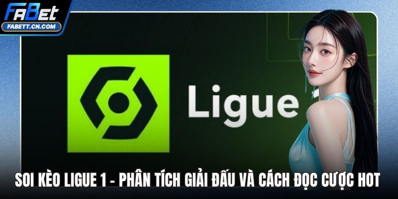 Soi Kèo Ligue 1 – Phân Tích Giải Đấu Và Cách Đọc Cược Hot Soi Kèo Ligue 1