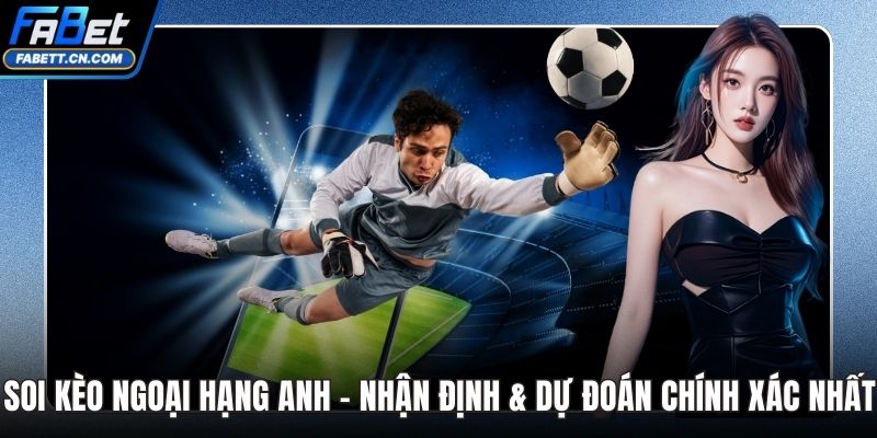 Soi Kèo Ngoại Hạng Anh - Nhận Định & Dự Đoán Chính Xác Soi Kèo Ngoại Hạng Anh
