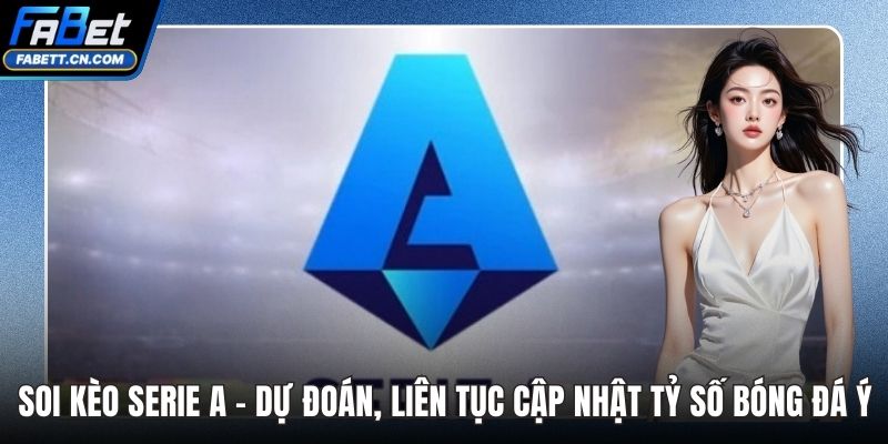 Soi Kèo Serie A - Dự Đoán, Liên Tục Cập Nhật Tỷ Số Bóng Đá Ý Soi Kèo Serie A