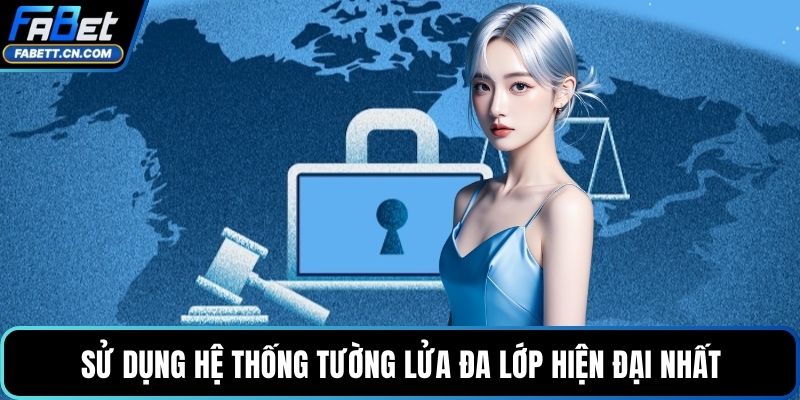 Sử dụng hệ thống tường lửa đa lớp hiện đại nhất