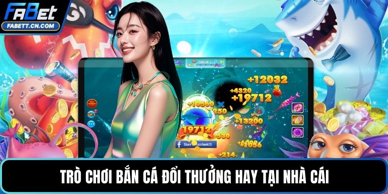 Trò chơi bắn cá đổi thưởng hay tại nhà cái